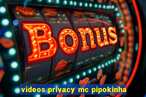 videos privacy mc pipokinha